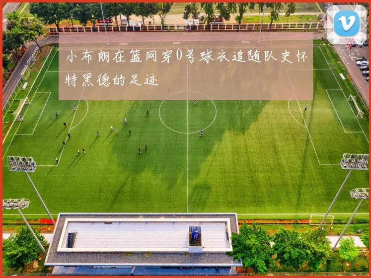 小布朗在篮网穿0号球衣追随队史怀特黑德的足迹