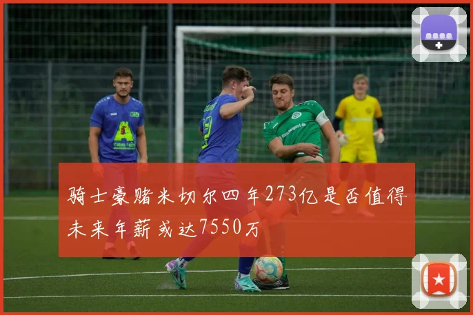 骑士豪赌米切尔四年273亿是否值得未来年薪或达7550万