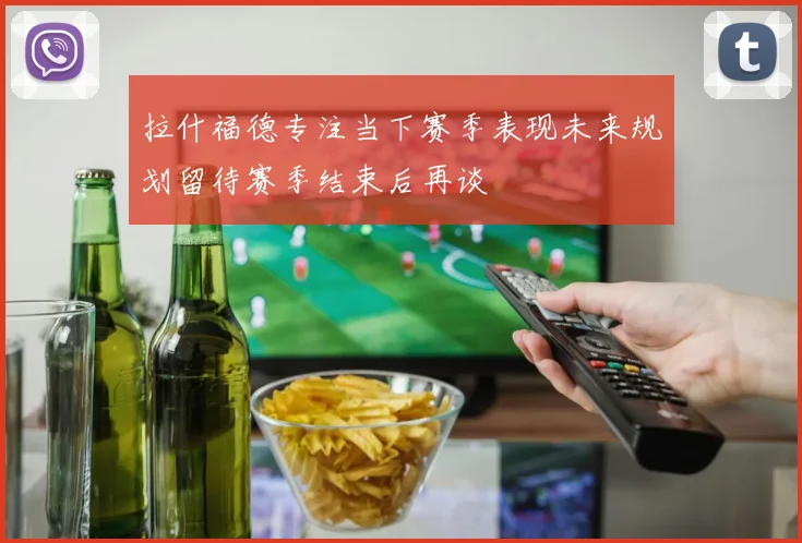 拉什福德专注当下赛季表现未来规划留待赛季结束后再谈