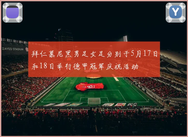 拜仁慕尼黑男足女足分别于5月17日和18日举行德甲冠军庆祝活动